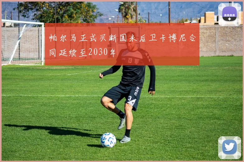 帕尔马正式买断国米后卫卡博尼合同延续至2030年