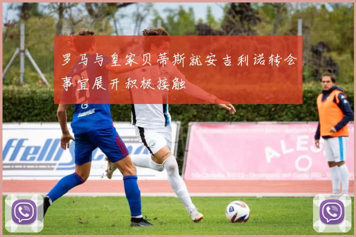 罗马与皇家贝蒂斯就安吉利诺转会事宜展开积极接触