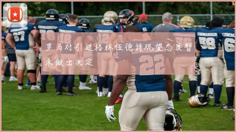 罗马对引进格林伍德持观望态度暂未做出决定
