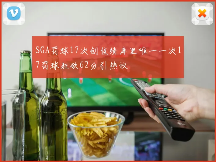 SGA罚球17次创佳绩库里唯一一次17罚球狂砍62分引热议