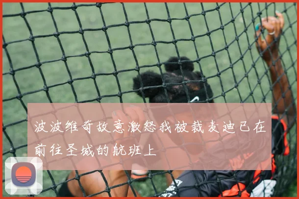 波波维奇故意激怒我被裁麦迪已在前往圣城的航班上
