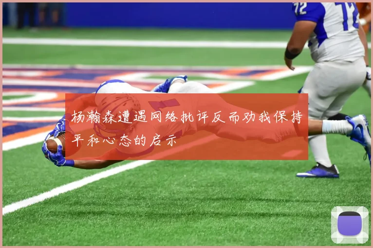 杨瀚森遭遇网络批评反而劝我保持平和心态的启示