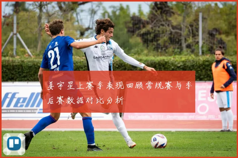 姜宇星上赛季表现回顾常规赛与季后赛数据对比分析
